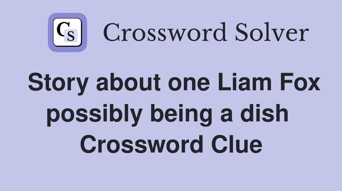 Story about one Liam Fox possibly being a dish  Crossword Clue
