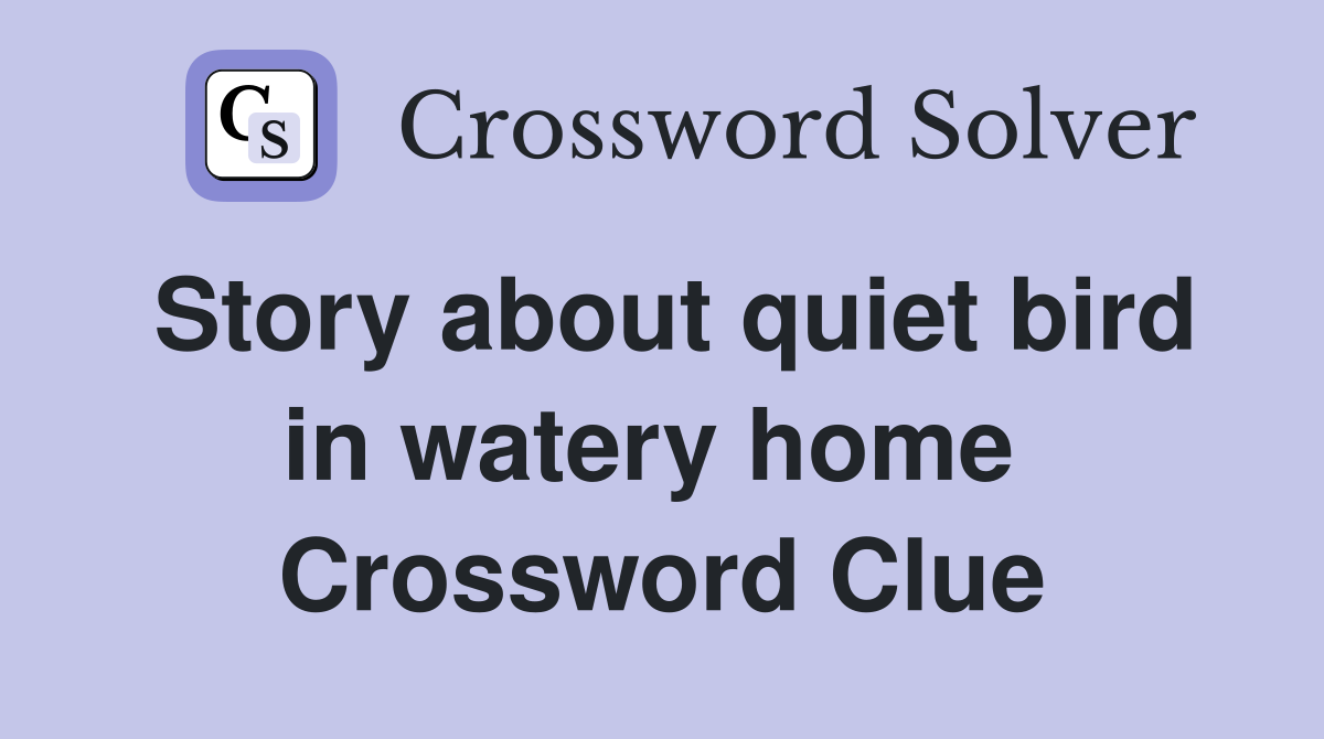 Story about quiet bird in watery home  Crossword Clue