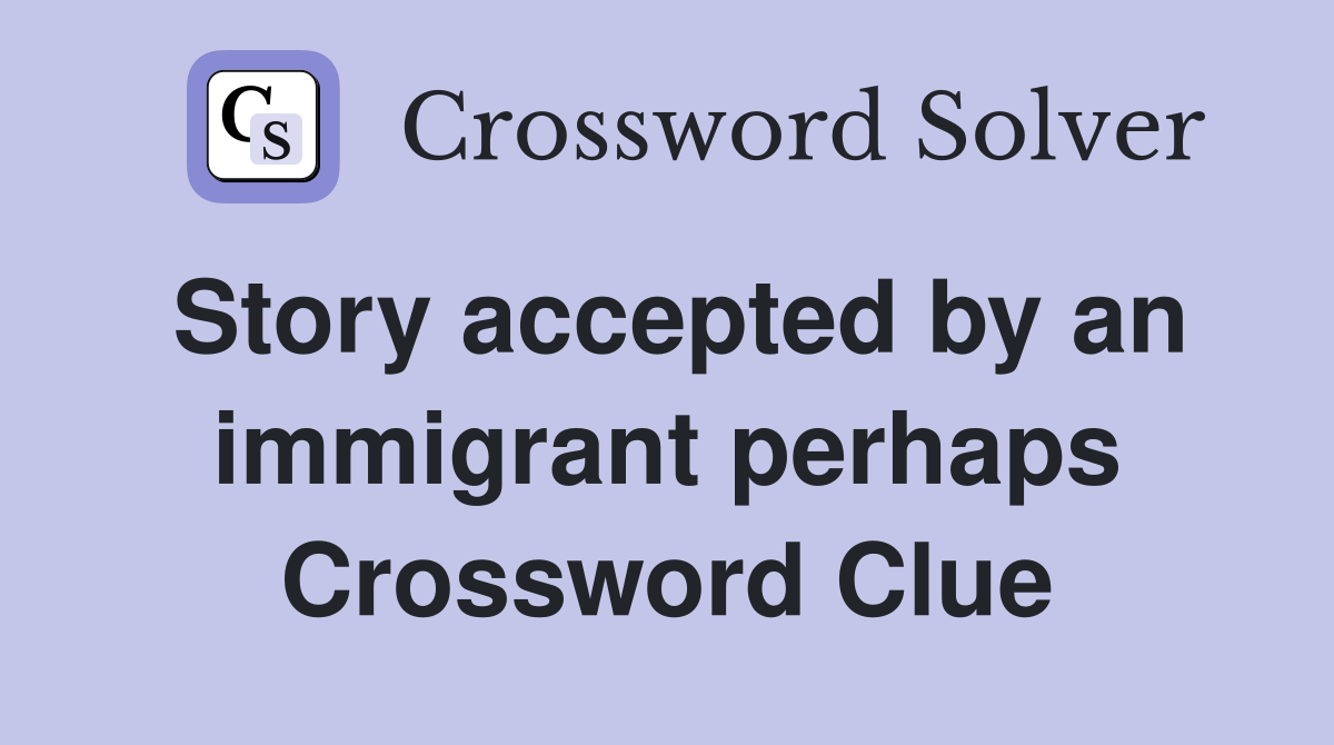 Story accepted by an immigrant perhaps Crossword Clue
