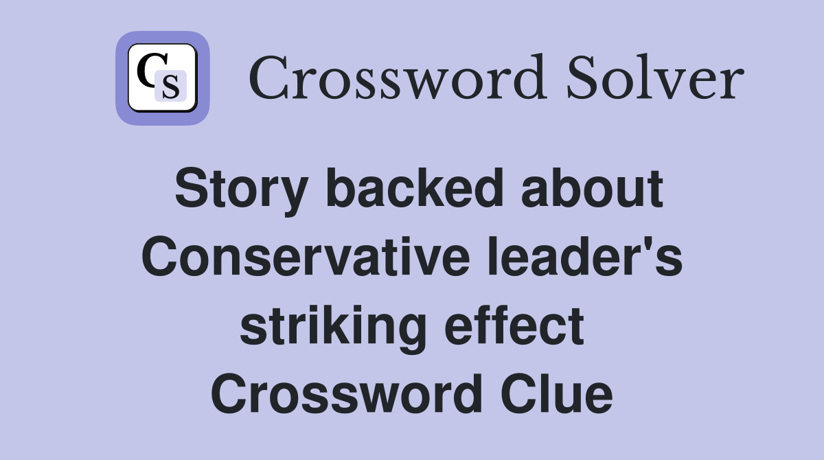 Story backed about Conservative leader's striking effect Crossword Clue
