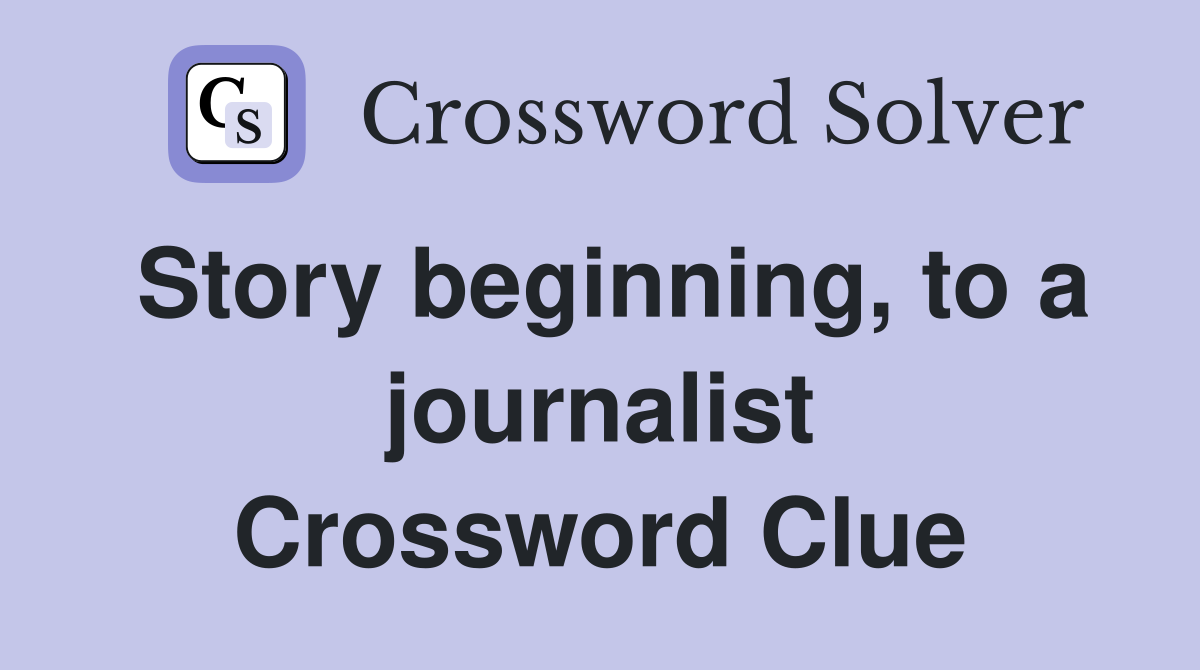 Story beginning, to a journalist Crossword Clue