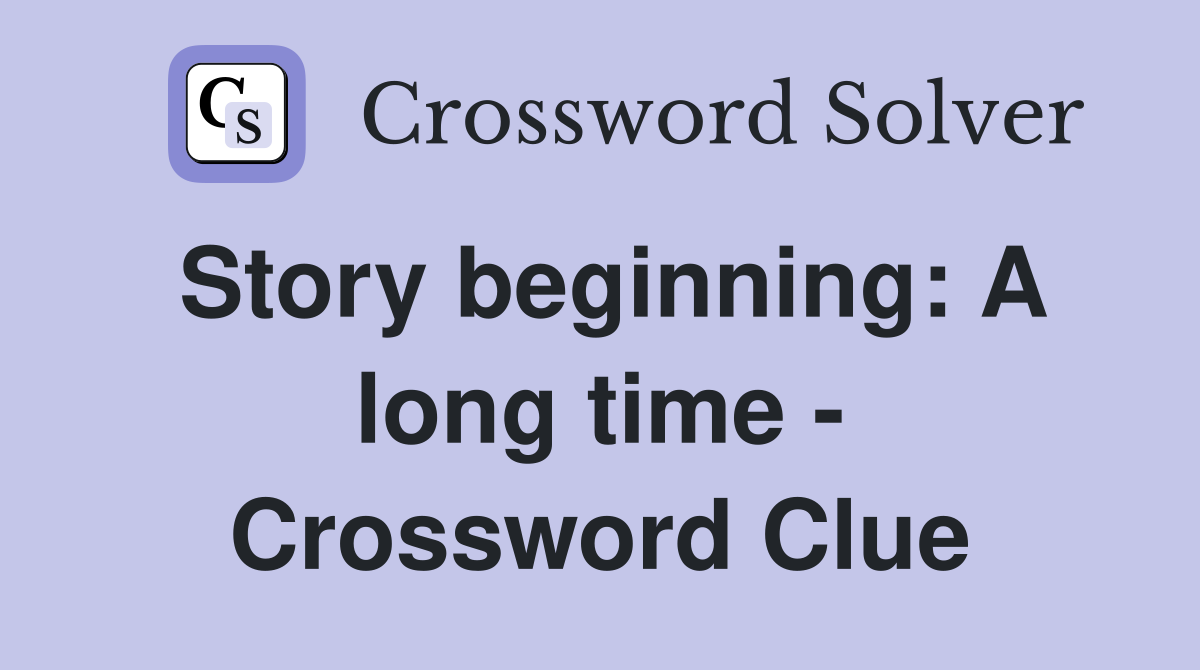 Story beginning: A long time - Crossword Clue