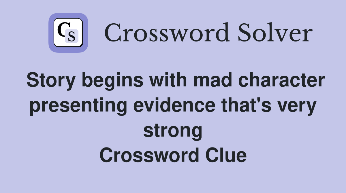 Story begins with mad character presenting evidence that's very strong Crossword Clue