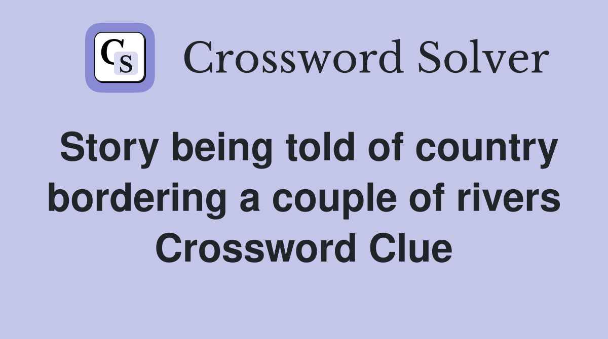 Story being told of country bordering a couple of rivers Crossword Clue