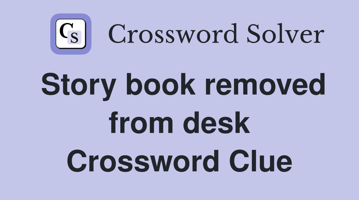 Story book removed from desk Crossword Clue