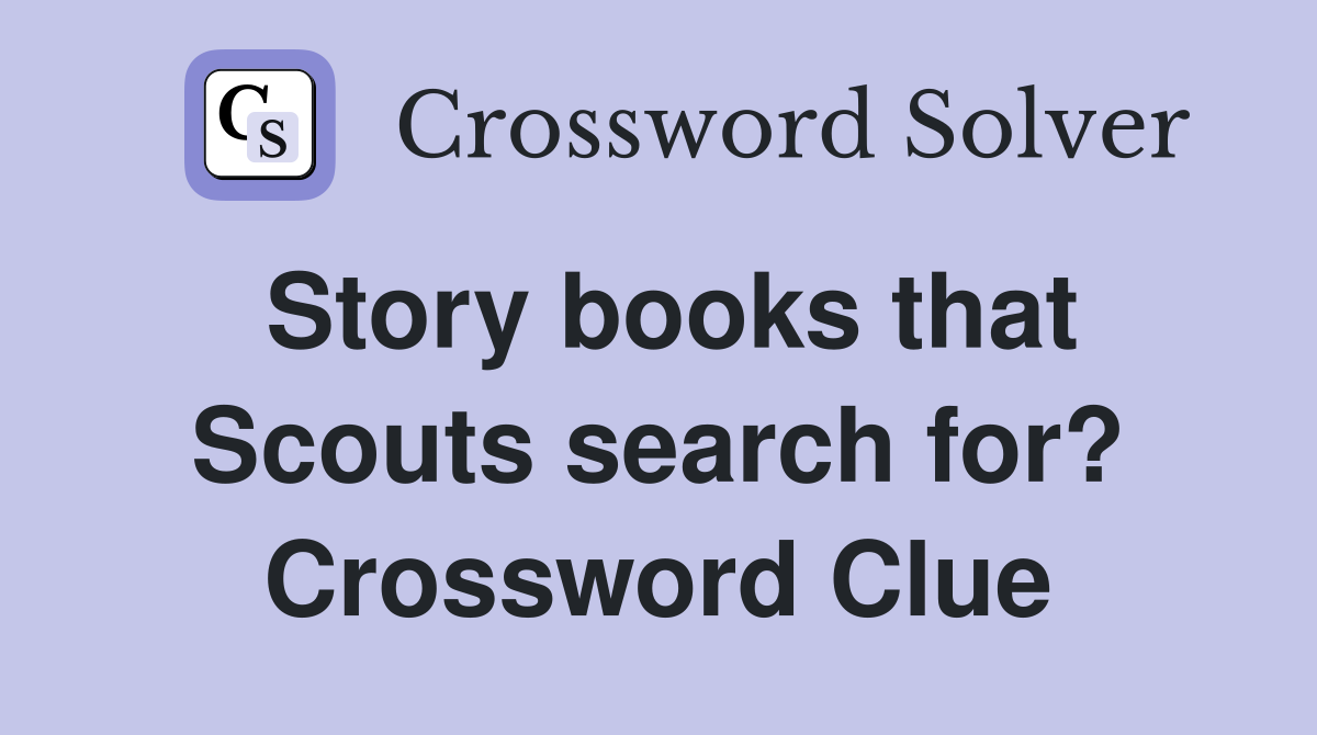 Story books that Scouts search for? Crossword Clue