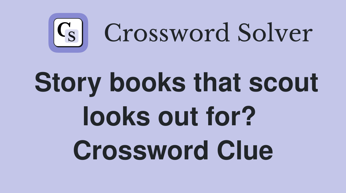 Story books that scout looks out for?  Crossword Clue