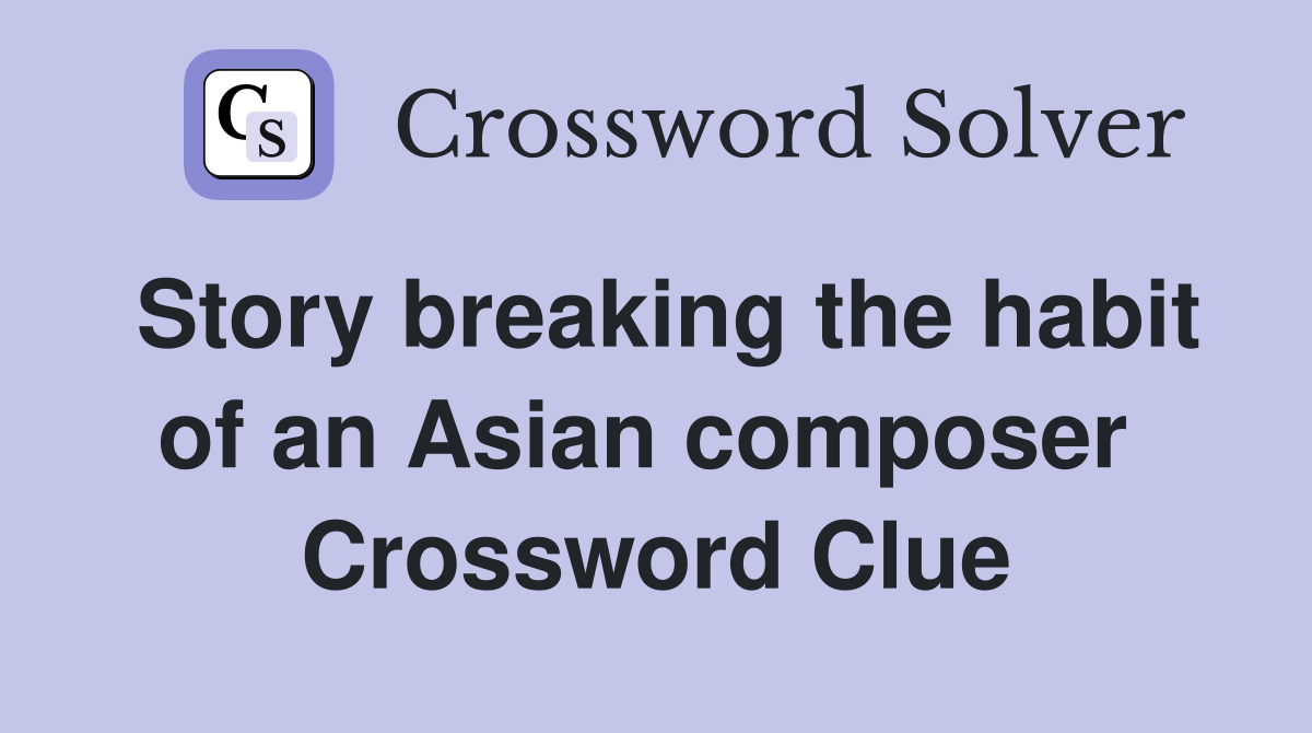 Story breaking the habit of an Asian composer  Crossword Clue
