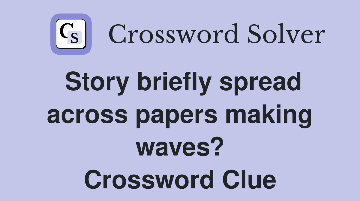 Story briefly spread across papers making waves? Crossword Clue