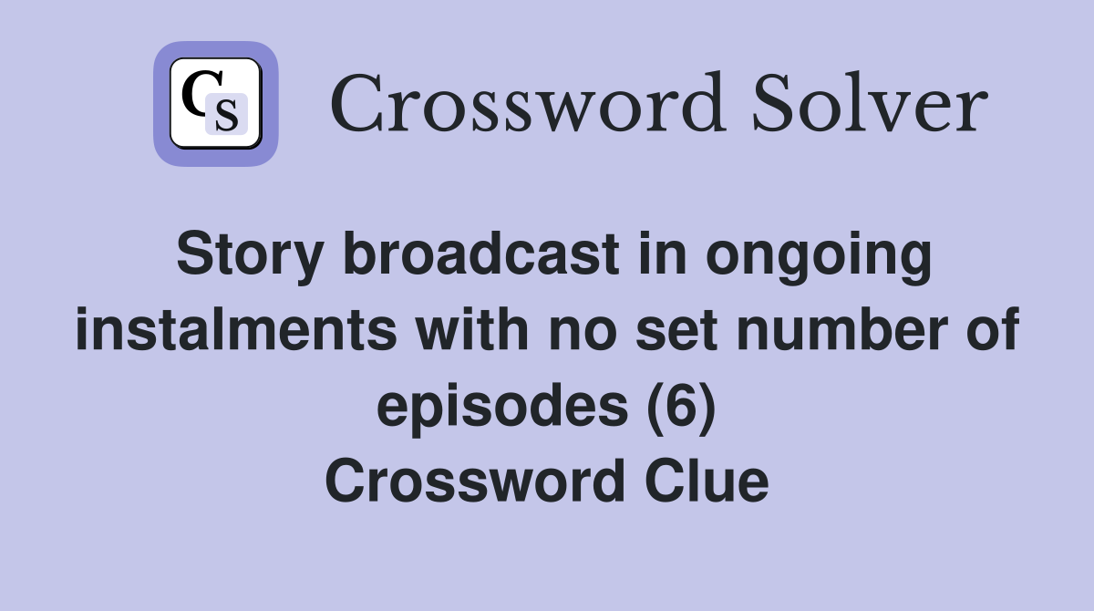 Story broadcast in ongoing instalments with no set number of episodes (6) Crossword Clue