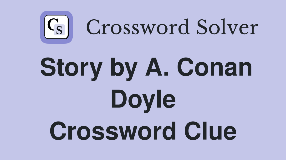 Story by A. Conan Doyle Crossword Clue