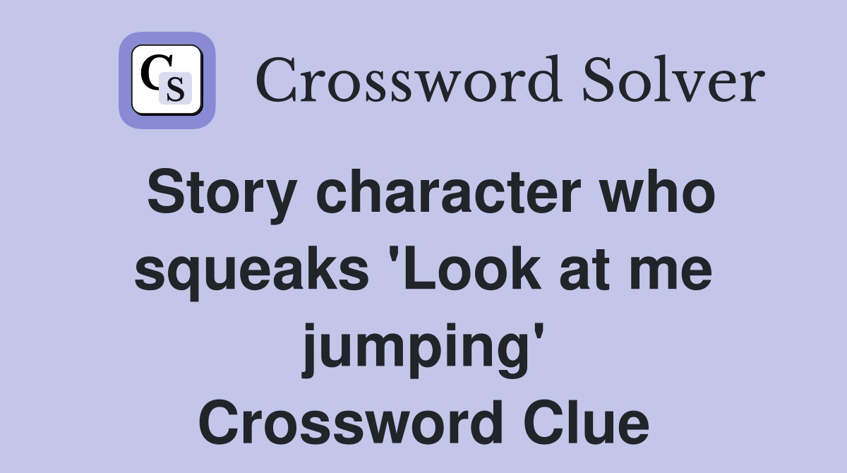 Story character who squeaks 'Look at me jumping' Crossword Clue