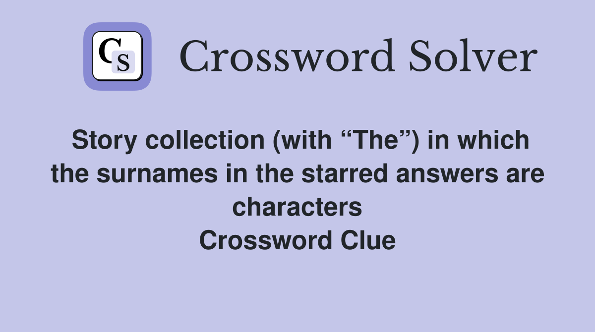 Story collection (with “The”) in which the surnames in the starred answers are characters Crossword Clue