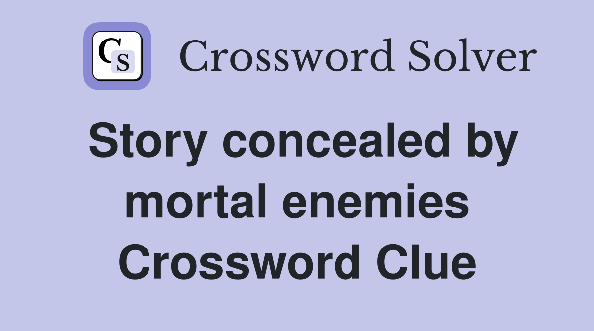 Story concealed by mortal enemies Crossword Clue
