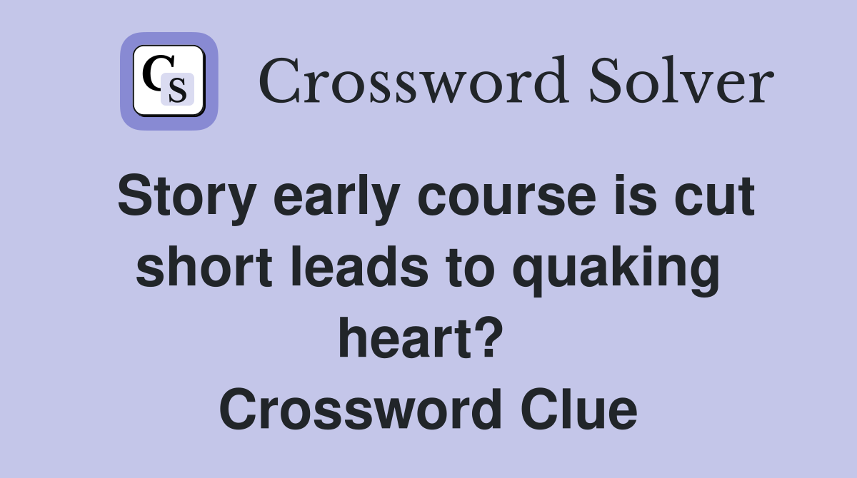 Story early course is cut short leads to quaking heart?  Crossword Clue