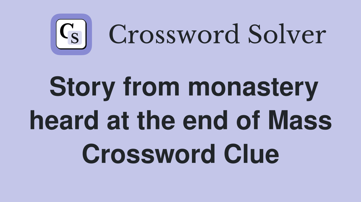 Story from monastery heard at the end of Mass Crossword Clue