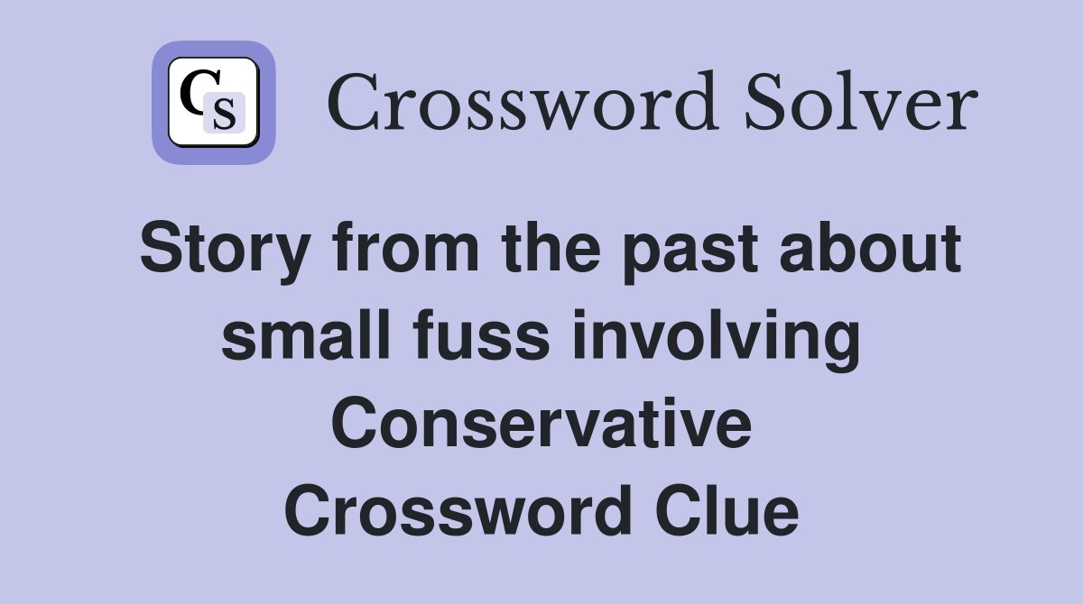 Story from the past about small fuss involving Conservative Crossword Clue
