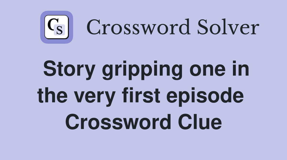 Story gripping one in the very first episode  Crossword Clue