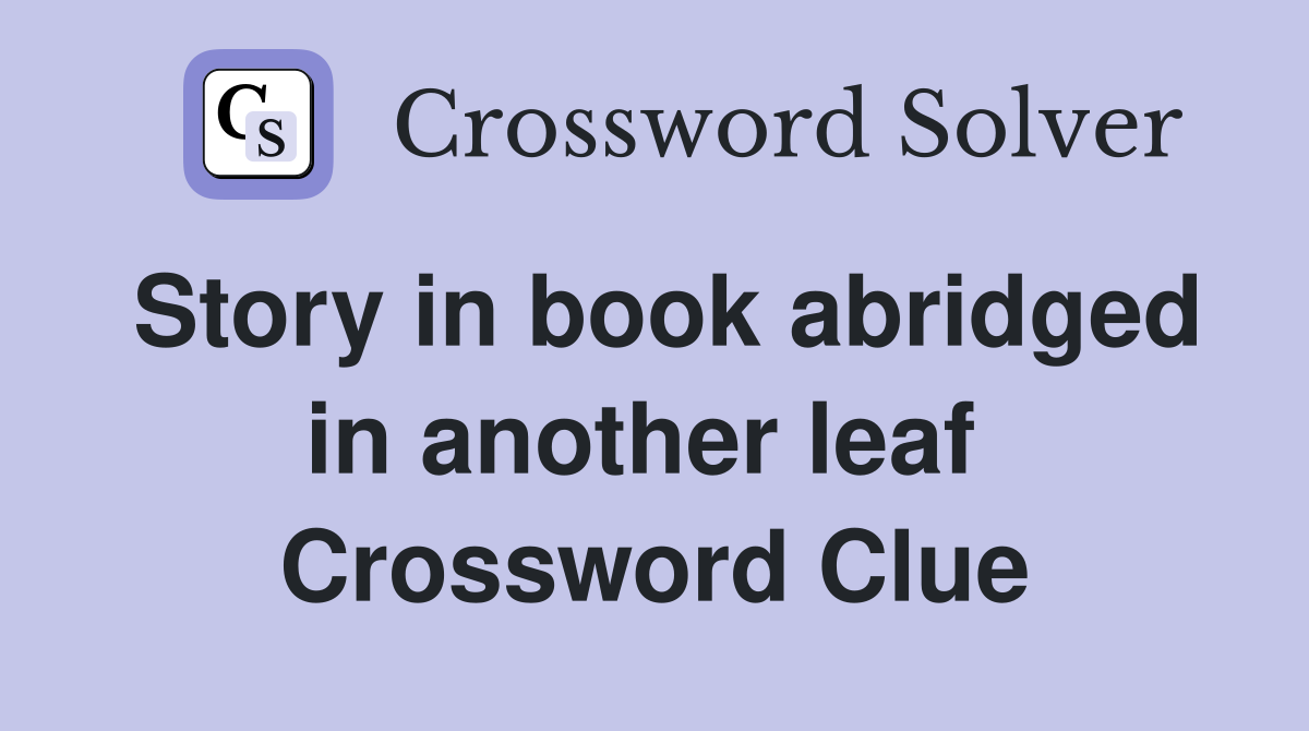 Story in book abridged in another leaf  Crossword Clue