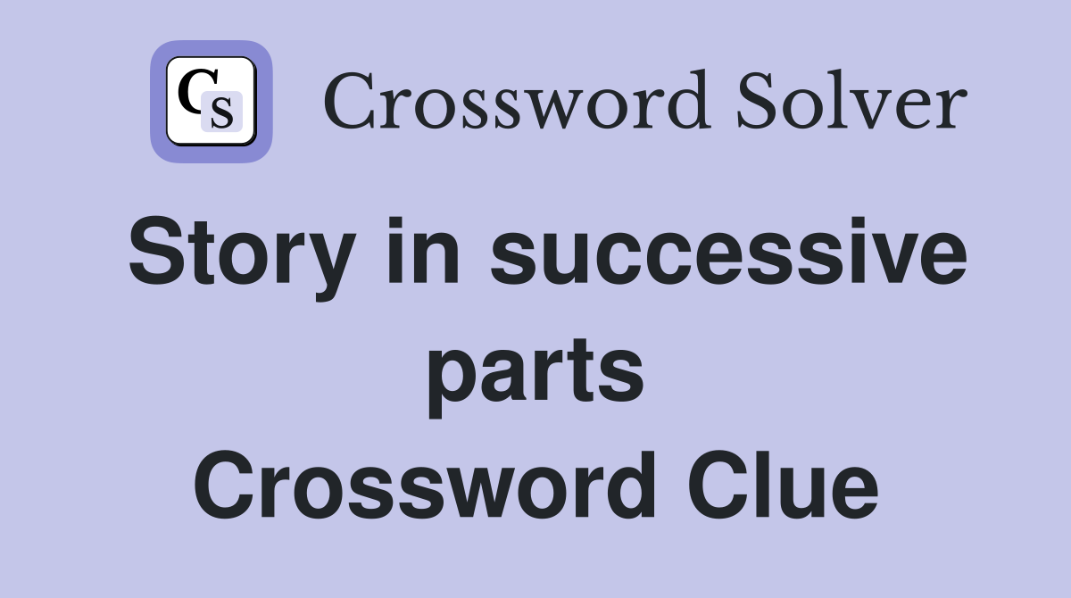 Story in successive parts Crossword Clue