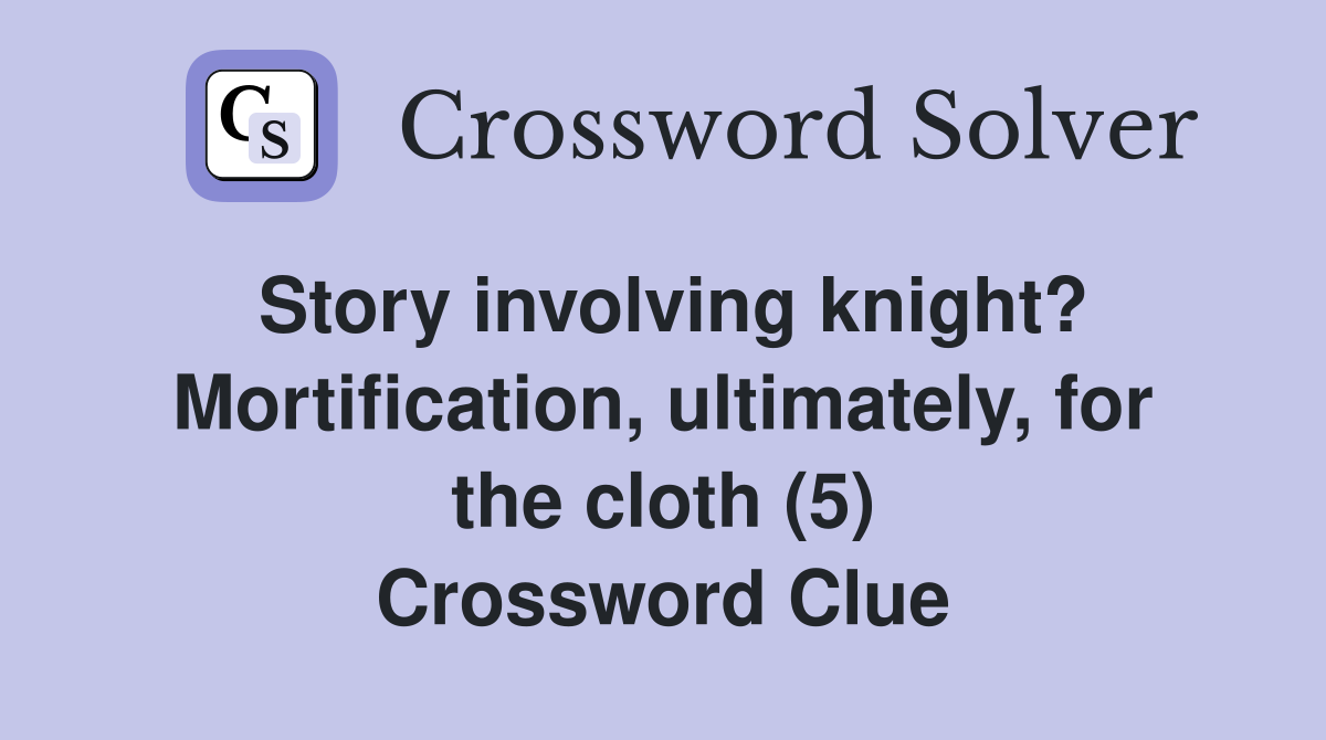 Story involving knight? Mortification, ultimately, for the cloth (5) Crossword Clue