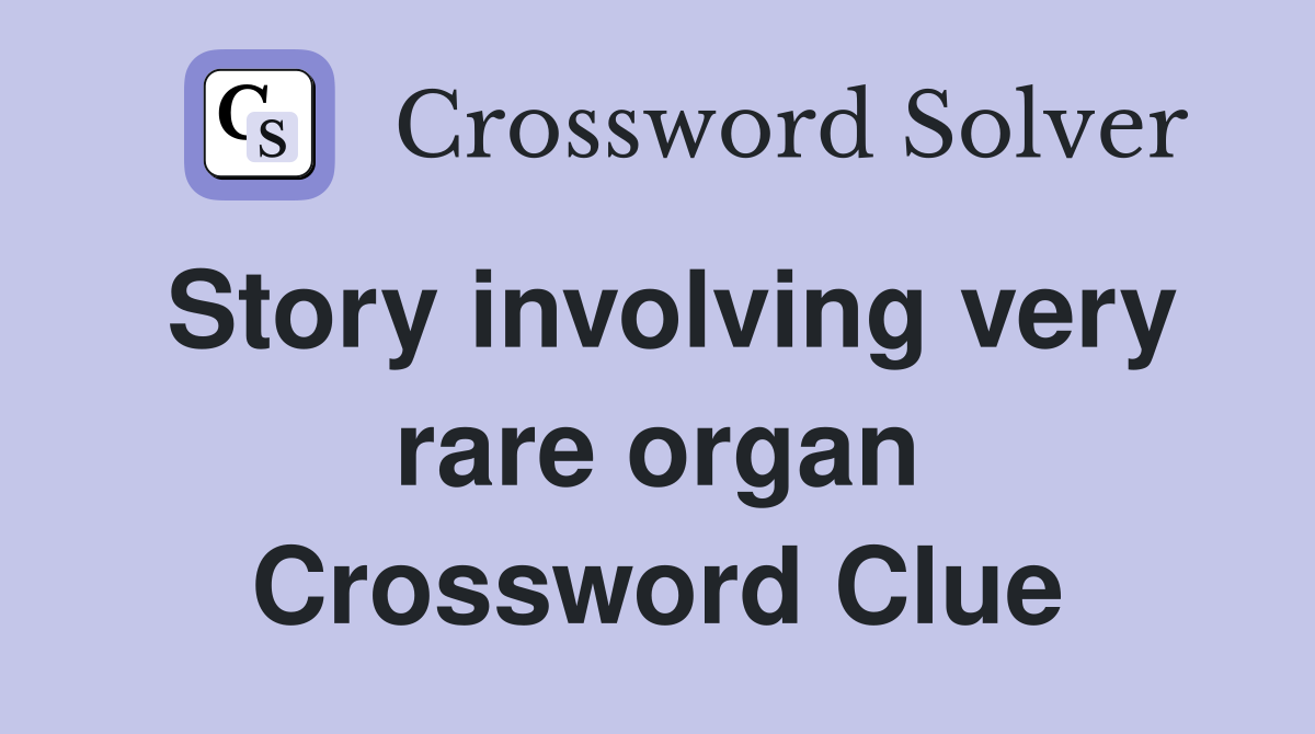 Story involving very rare organ Crossword Clue
