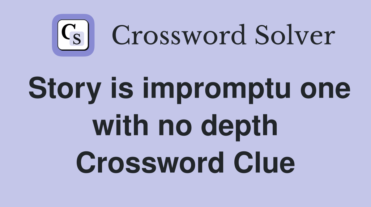 Story is impromptu one with no depth Crossword Clue