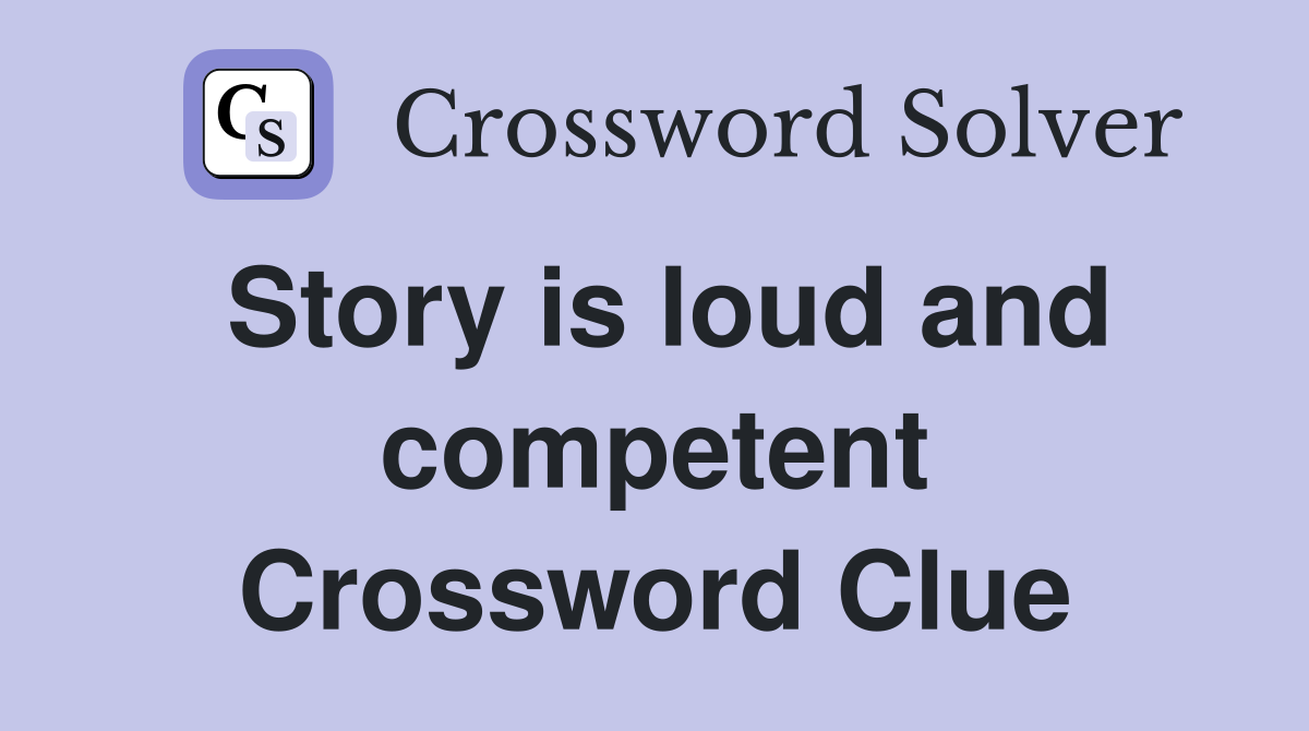 Story is loud and competent Crossword Clue