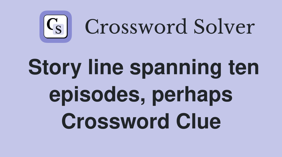 Story line spanning ten episodes, perhaps Crossword Clue