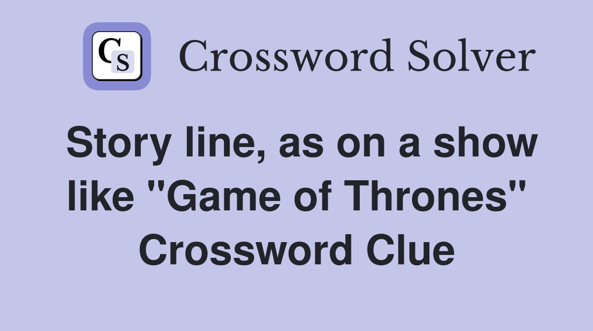 Story line, as on a show like "Game of Thrones" Crossword Clue