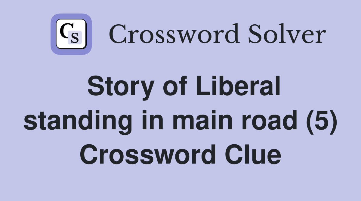 Story of Liberal standing in main road (5) Crossword Clue