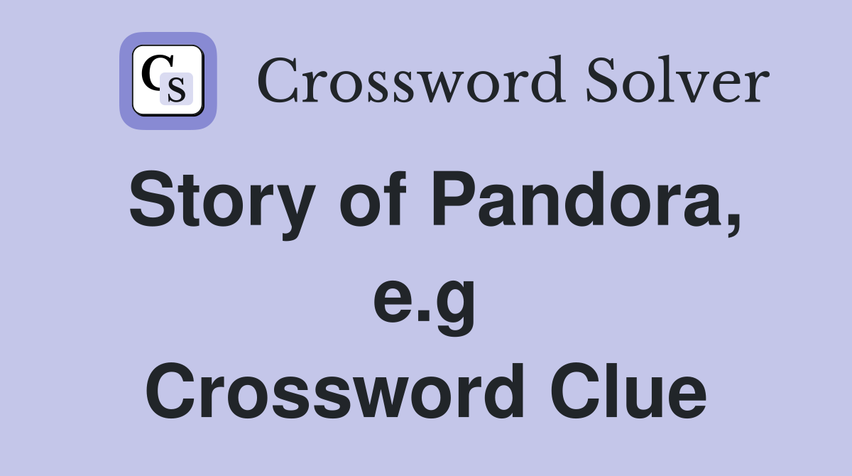 Story of Pandora, e.g Crossword Clue