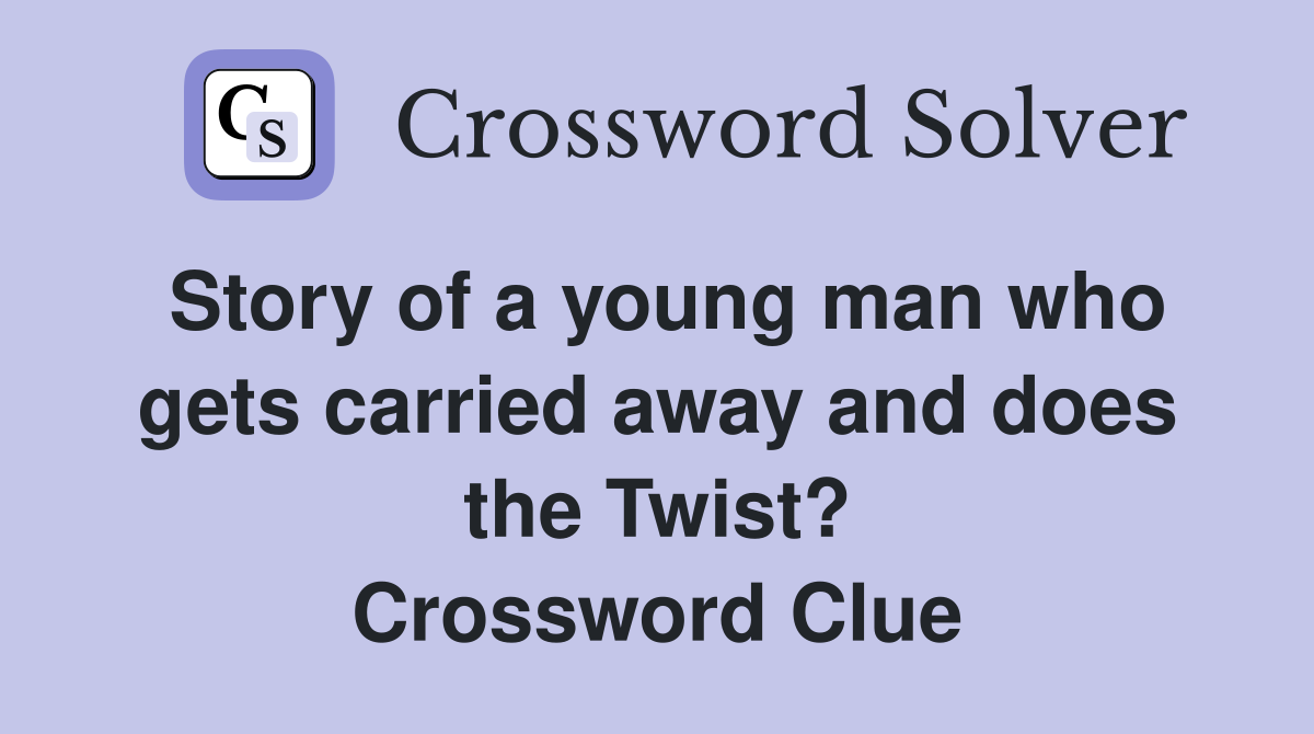 Story of a young man who gets carried away and does the Twist? Crossword Clue