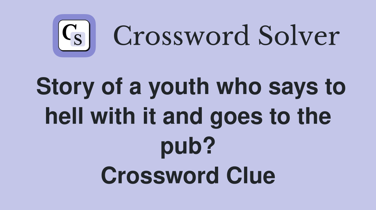 Story of a youth who says to hell with it and goes to the pub? Crossword Clue