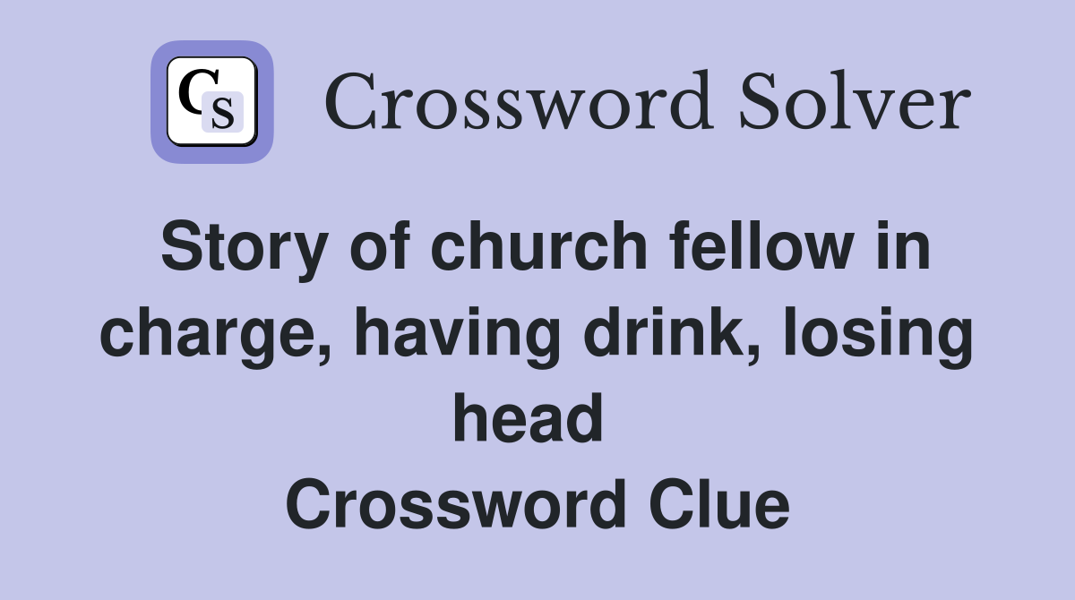 Story of church fellow in charge, having drink, losing head  Crossword Clue