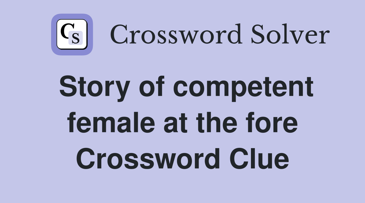 Story of competent female at the fore Crossword Clue