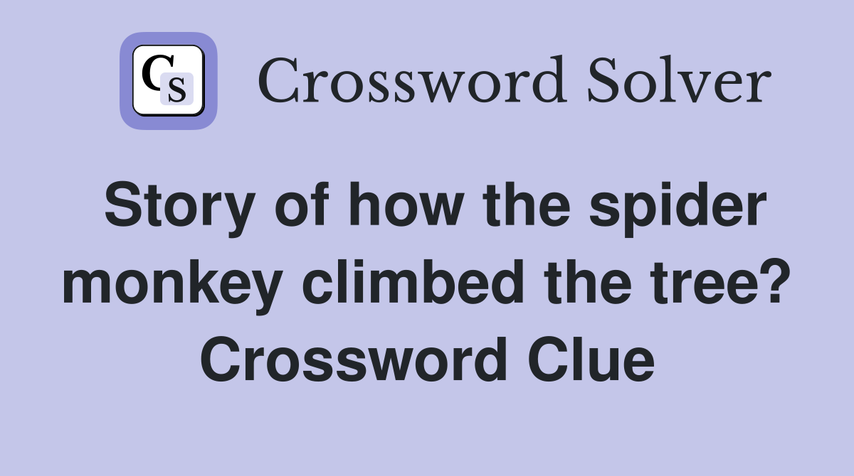 Story of how the spider monkey climbed the tree? Crossword Clue