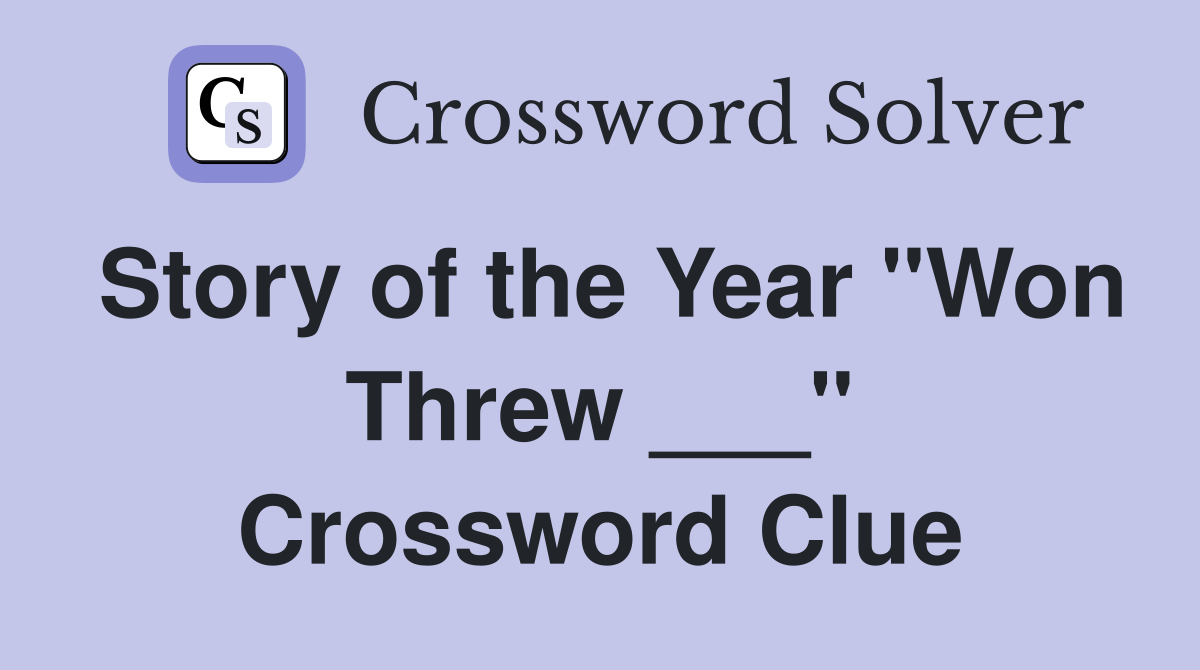 Story of the Year "Won Threw ___" Crossword Clue