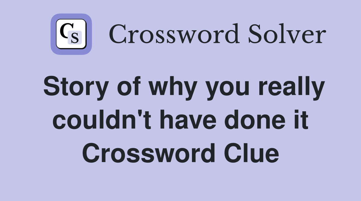 Story of why you really couldn't have done it Crossword Clue