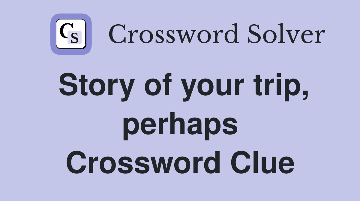 Story of your trip, perhaps Crossword Clue