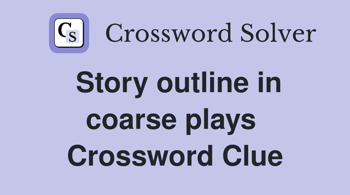 Story outline in coarse plays  Crossword Clue