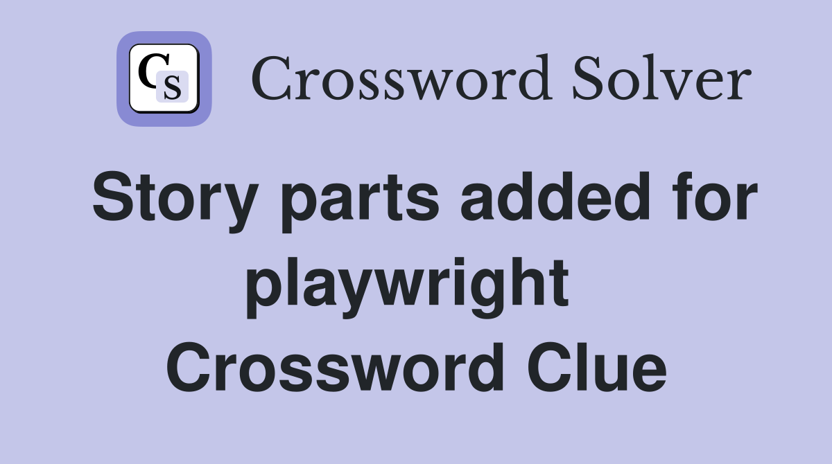 Story parts added for playwright  Crossword Clue