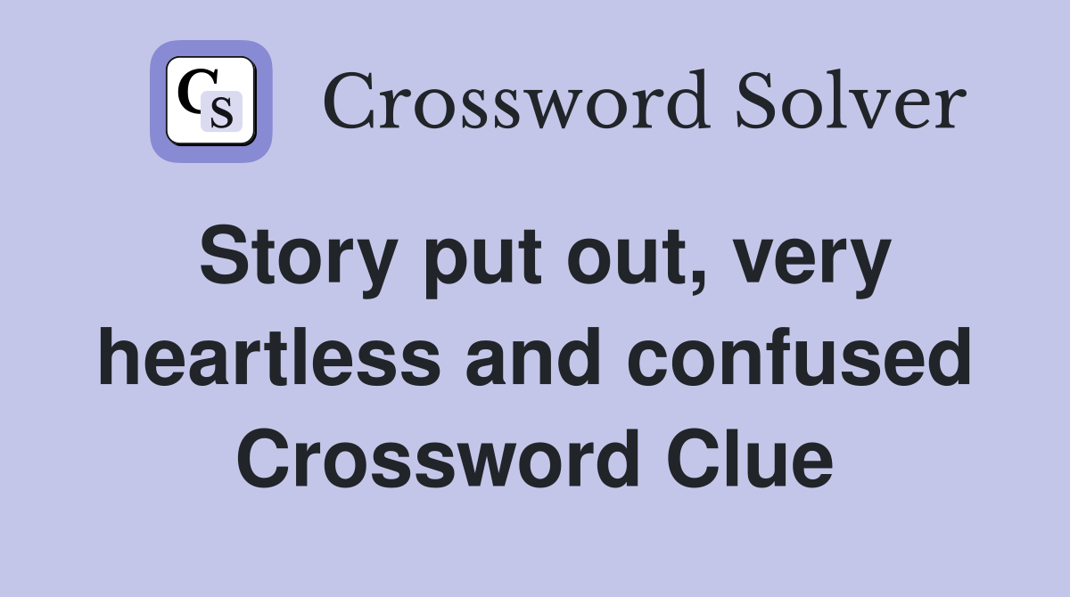Story put out, very heartless and confused Crossword Clue
