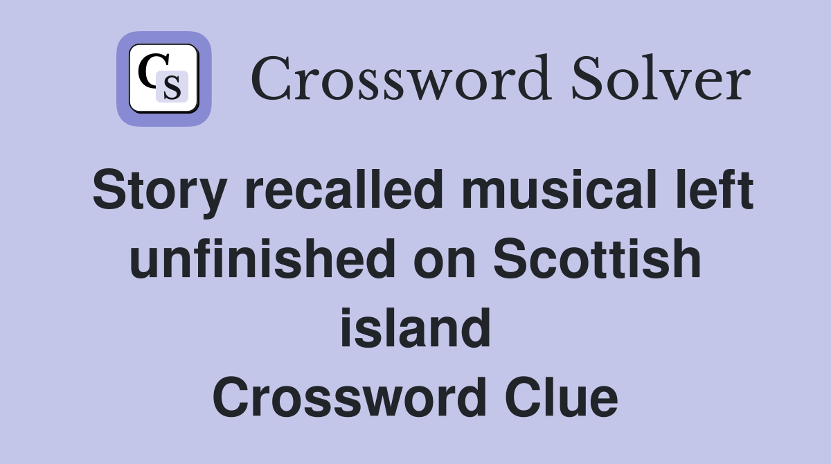 Story recalled musical left unfinished on Scottish island Crossword Clue