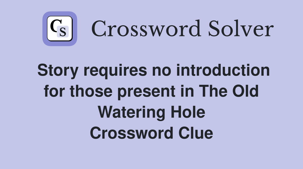 Story requires no introduction for those present in The Old Watering Hole Crossword Clue
