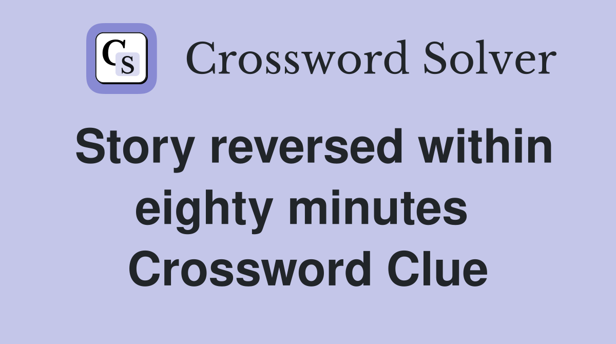Story reversed within eighty minutes  Crossword Clue