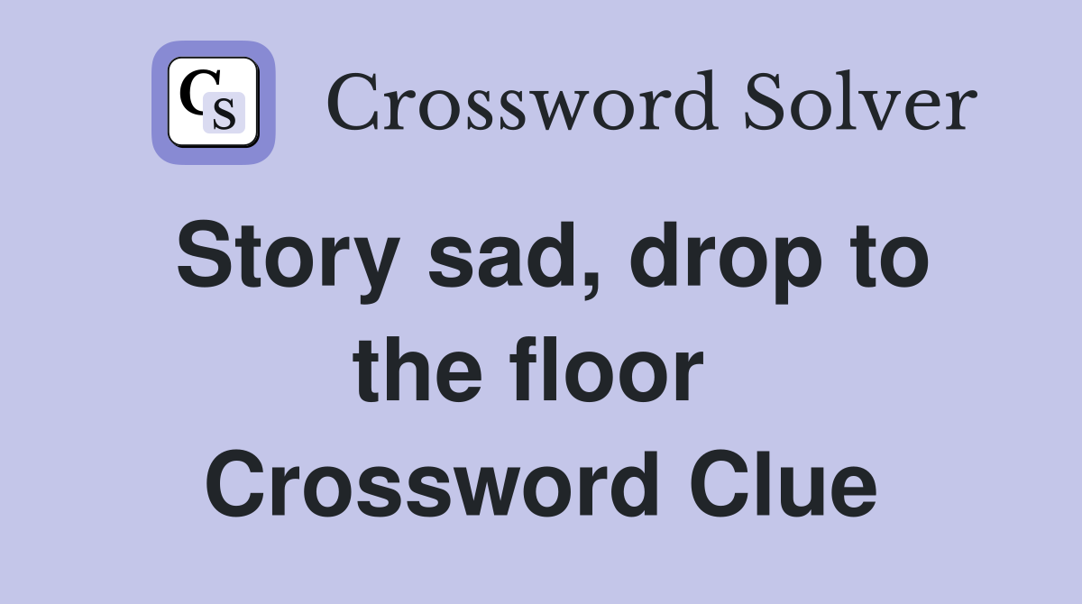 Story sad, drop to the floor  Crossword Clue