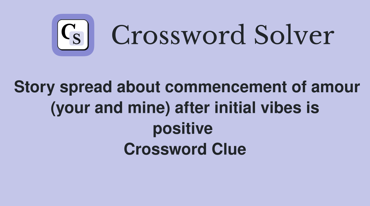 Story spread about commencement of amour (your and mine) after initial vibes is positive  Crossword Clue