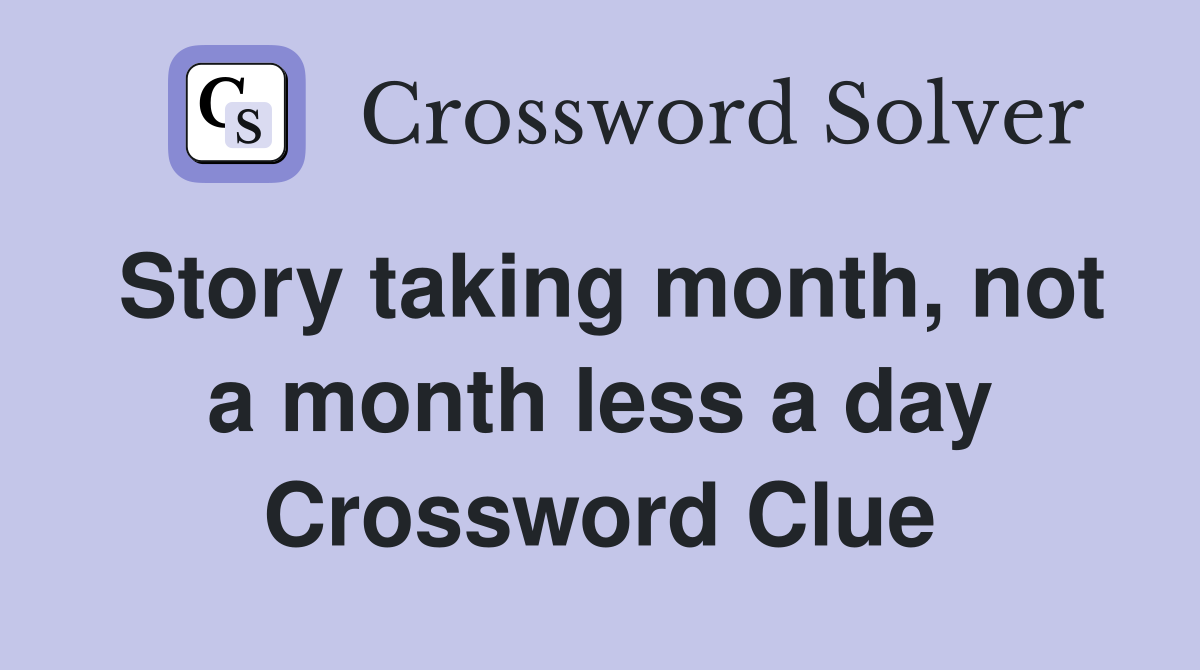 Story taking month, not a month less a day Crossword Clue