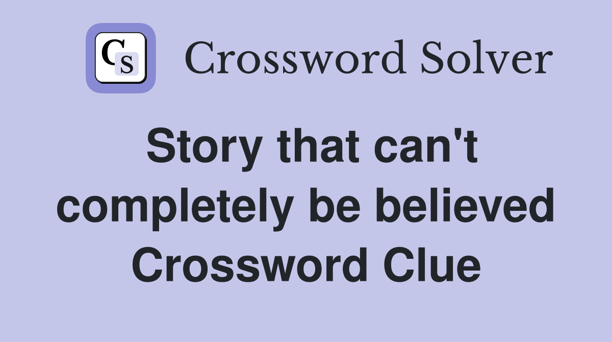 Story that can't completely be believed Crossword Clue
